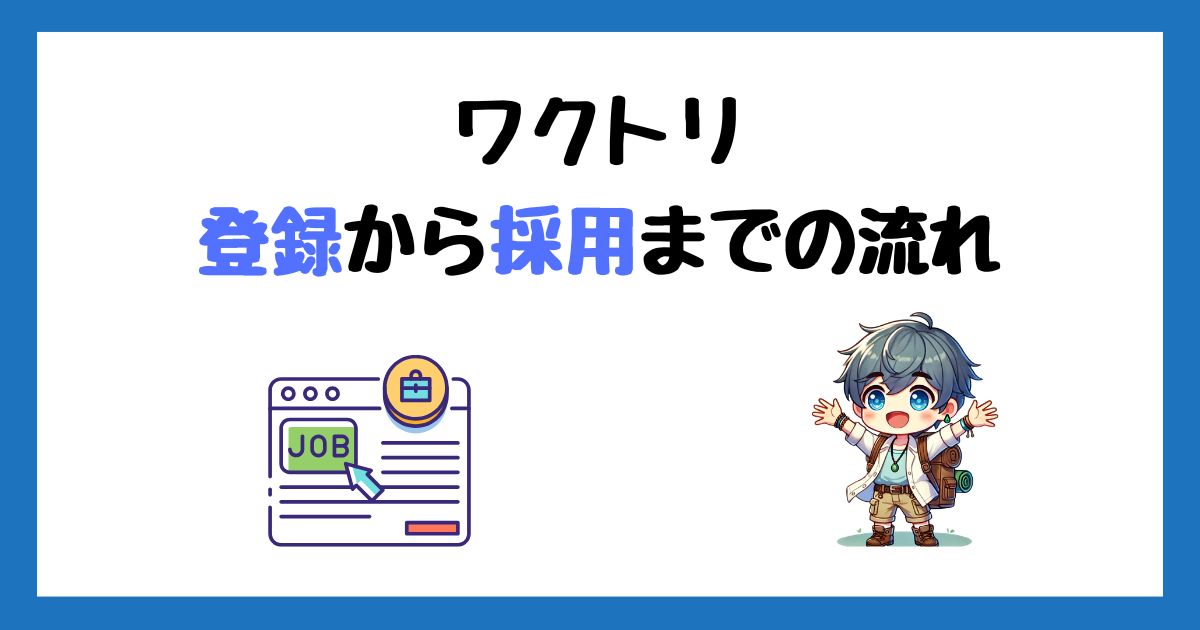ワクトリの登録方法！求人応募から採用までの流れを画像付きで解説！